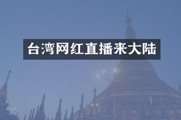 台湾网红直播来大陆