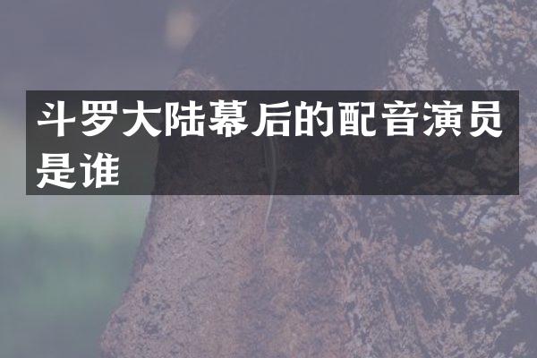 斗罗大陆幕后的配音演员是谁