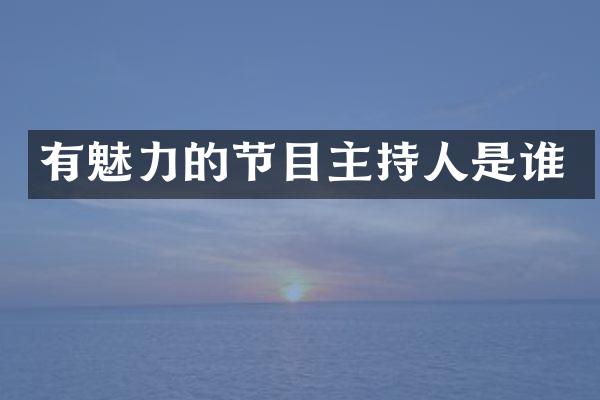 有魅力的节目主持人是谁