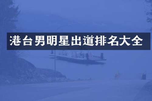 港台男明星出道排名大全