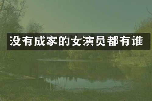 没有成家的女演员都有谁
