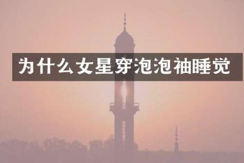为什么女星穿泡泡袖睡觉