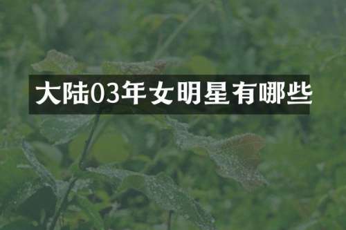 大陆03年女明星有哪些