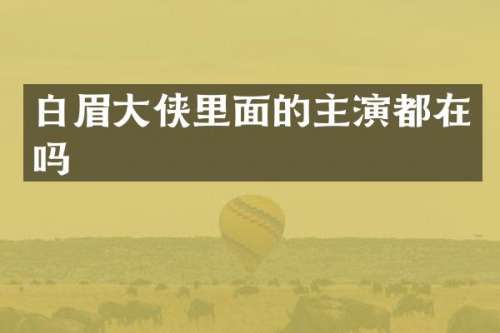 白眉大侠里面的主演都在吗