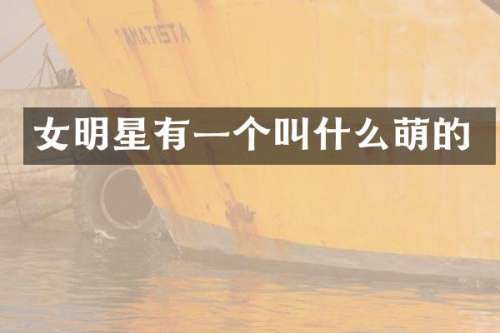 女明星有一个叫什么萌的