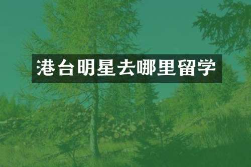 港台明星去哪里留学