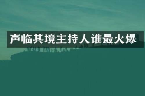 声临其境主持人谁最火爆