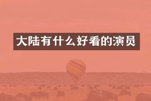 大陆有什么好看的演员