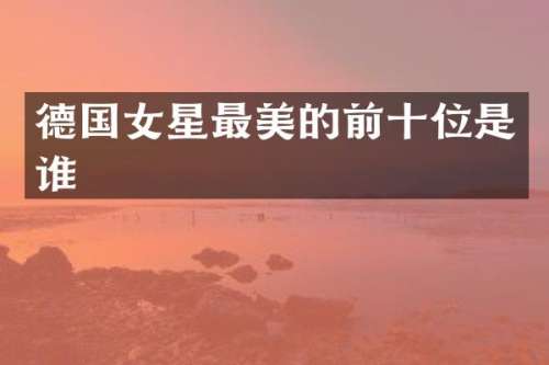 德国女星最美的前十位是谁