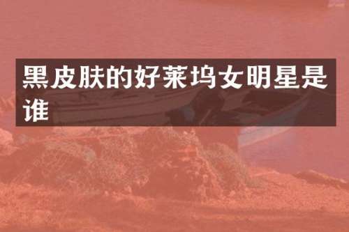 黑皮肤的好莱坞女明星是谁
