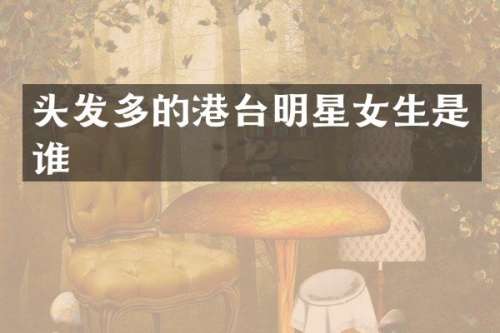 头发多的港台明星女生是谁