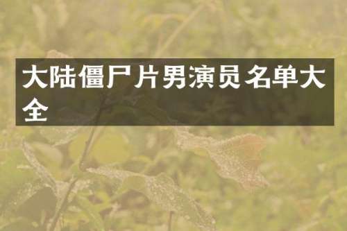 大陆僵尸片男演员名单大全