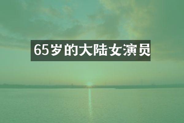 65岁的大陆女演员