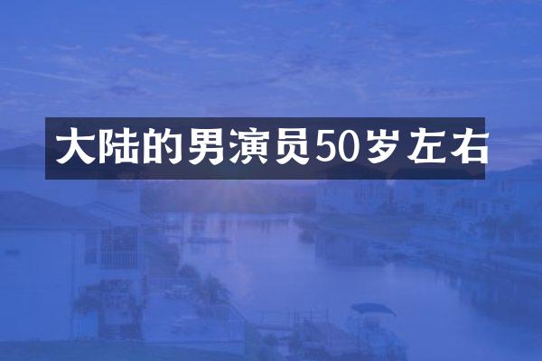 大陆的男演员50岁左右