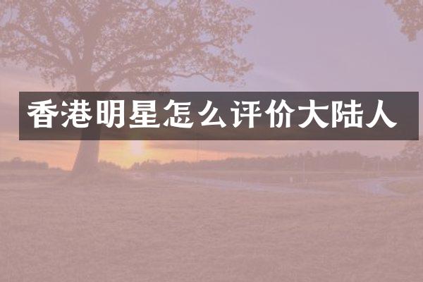 香港明星怎么评价大陆人