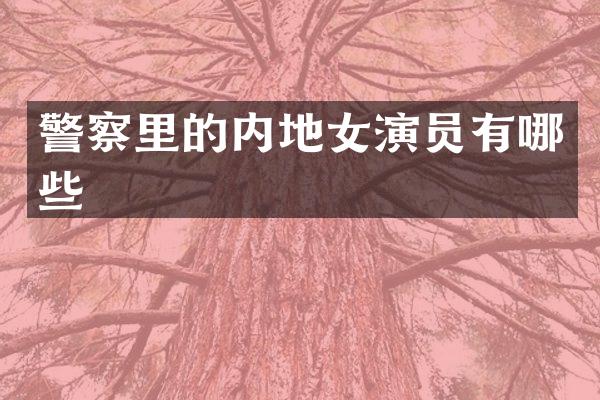 警察里的内地女演员有哪些