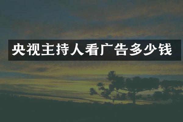 央视主持人看广告多少钱