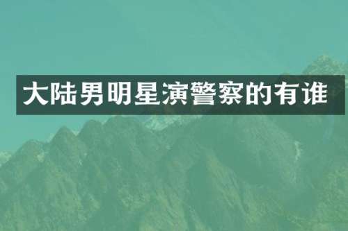 大陆男明星演警察的有谁