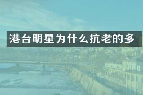 港台明星为什么抗老的多