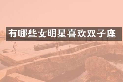 有哪些女明星喜欢双子座