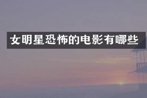 女明星恐怖的电影有哪些