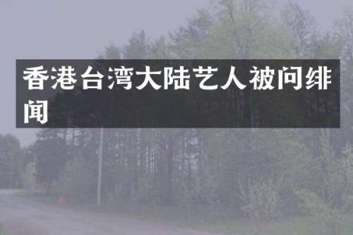 香港台湾大陆艺人被问绯闻