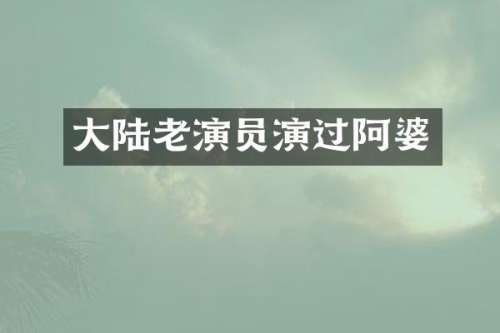 大陆老演员演过阿婆