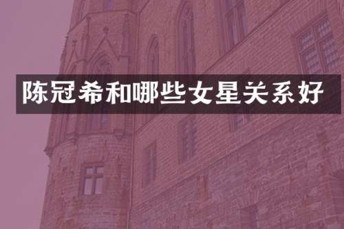陈冠希和哪些女星关系好