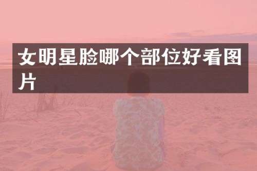 女明星脸哪个部位好看图片