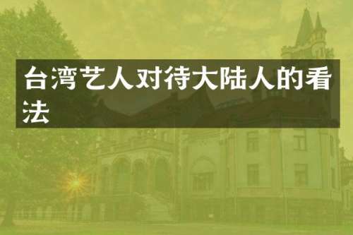 台湾艺人对待大陆人的看法