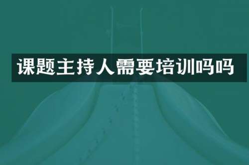 课题主持人需要培训吗吗