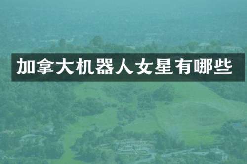 加拿大机器人女星有哪些