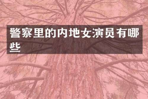 警察里的内地女演员有哪些