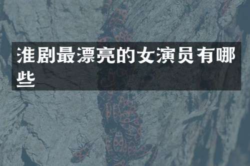 淮剧最漂亮的女演员有哪些