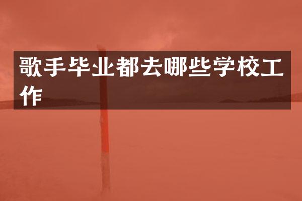 歌手毕业都去哪些学校工作