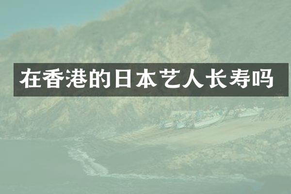 在香港的日本艺人长寿吗