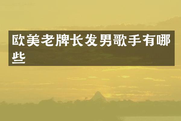 欧美老牌长发男歌手有哪些