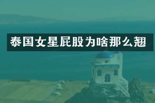 泰国女星屁股为啥那么翘