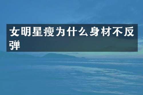 女明星瘦为什么身材不反弹