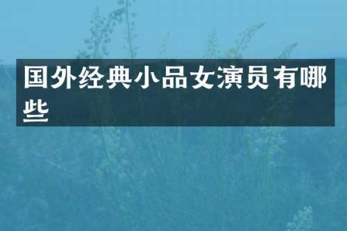 国外经典小品女演员有哪些