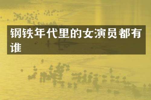 钢铁年代里的女演员都有谁