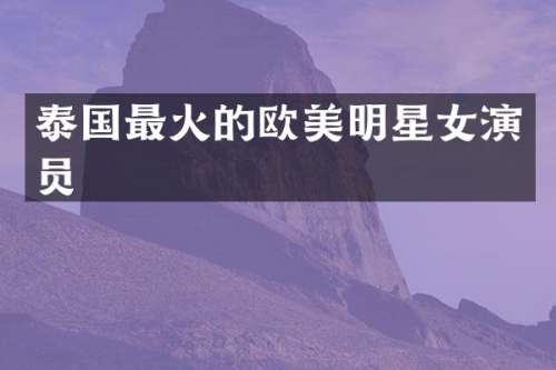 泰国最火的欧美明星女演员