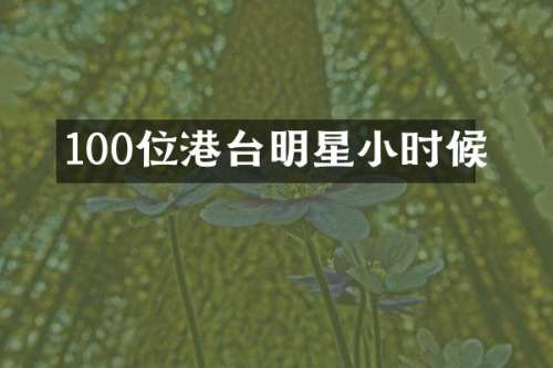 100位港台明星小时候