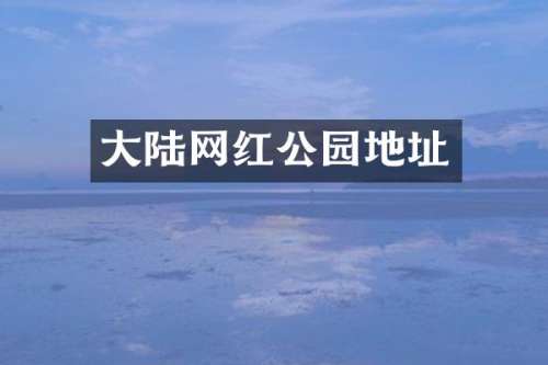 大陆网红公园地址