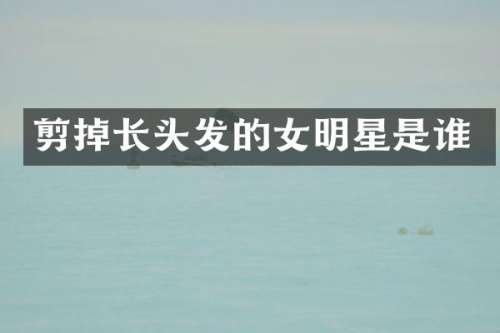 剪掉长头发的女明星是谁