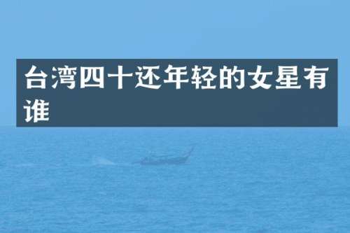 台湾四十还年轻的女星有谁