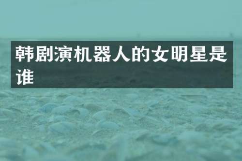 韩剧演机器人的女明星是谁