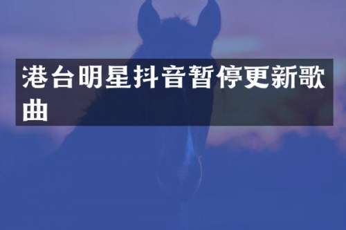 港台明星抖音暂停更新歌曲