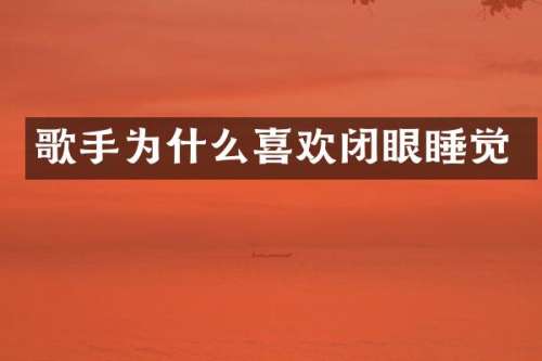 歌手为什么喜欢闭眼睡觉