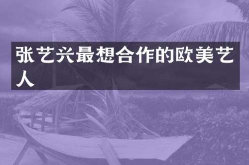 张艺兴最想合作的欧美艺人